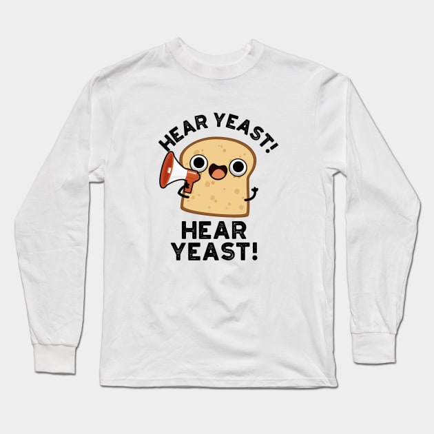 Hear Yeast Hear Yeast Cute Bread Pun Long Sleeve T-Shirt by punnybone